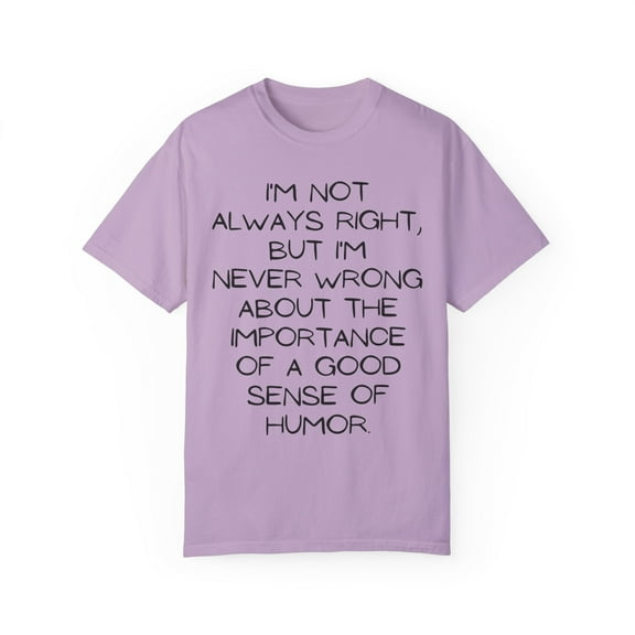 Fun I'm not always right but I'm never wrong about my Humor Novelty Women Men Sarcasm Husband Mom Father Wife Unisex Garment-Dyed T-shirt