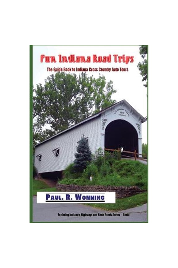 Fun Indiana Road Trips: The Guide Book to Indiana Cross Country Auto Tours (Paperback) by Paul R Wonning