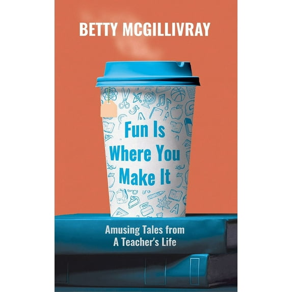 Fun Is Where You Make It: Amusing Tales From A Teacher's Life (Hardcover)