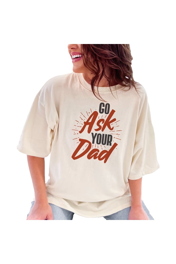 Fun Message Go Ask Your Dad, Mom Saying, Ivory Comfort Colors T-Shirt, Large