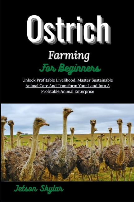 Ostrich Farming For Beginners: Unlock Profitable Livelihood, Master Sustainable Animal Care And Transform Your Land Into, (Paperback)