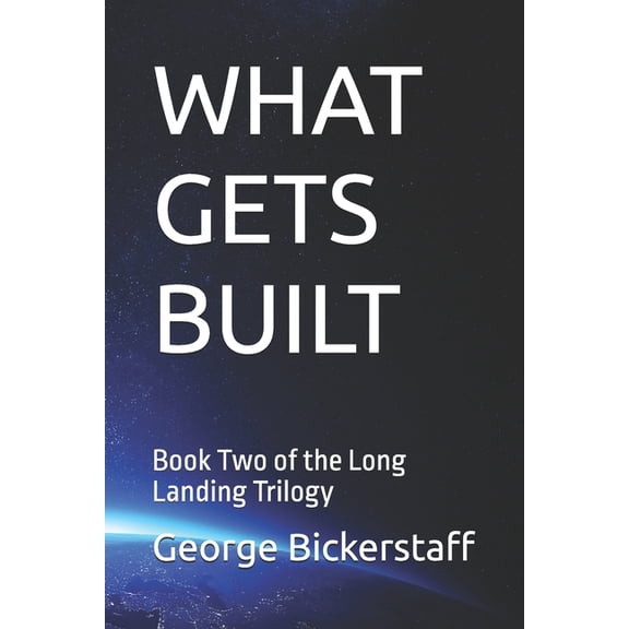 The Long Landing What Gets Built: Book Two of the Long Landing Trilogy, Book 4, (Paperback)