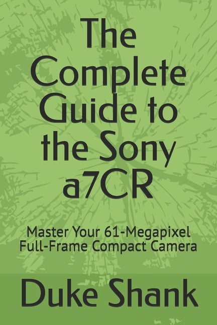 The Complete Guide to the Sony a7CR: Master Your 61-Megapixel Full-Frame Compact Camera, (Paperback)