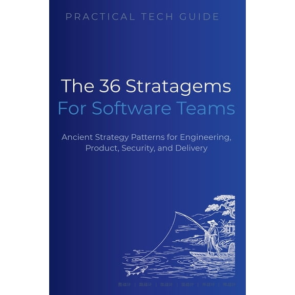 The Practical Tech Guide The 36 Stratagems for Software Teams: Ancient Strategy Patterns for Engineering, Product, Security, and Delivery, (Paperback)