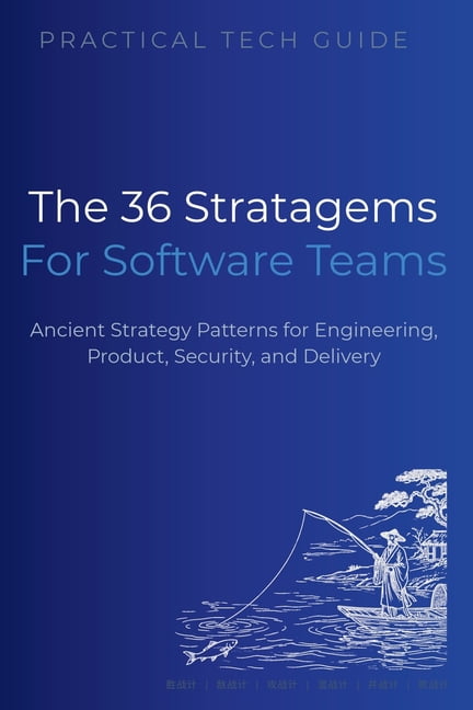 The Practical Tech Guide The 36 Stratagems for Software Teams: Ancient Strategy Patterns for Engineering, Product, Security, and Delivery, (Paperback)