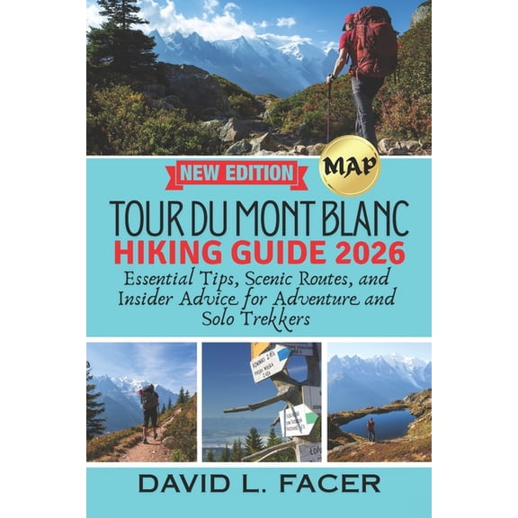 Tour Du Mont Blanc Hiking Guide 2026: Essential Tips, Scenic Routes, and Insider Advice for Adventure and Solo Trekkers, (Paperback)