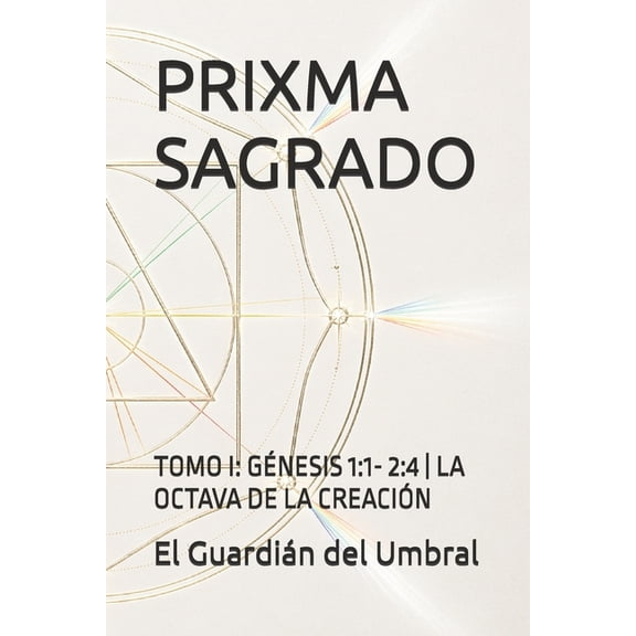 Prixma Sagrado Prixma Sagrado: Tomo I: Génesis 1:1- 2:4 La Octava de la Creación, Book 1, (Paperback)