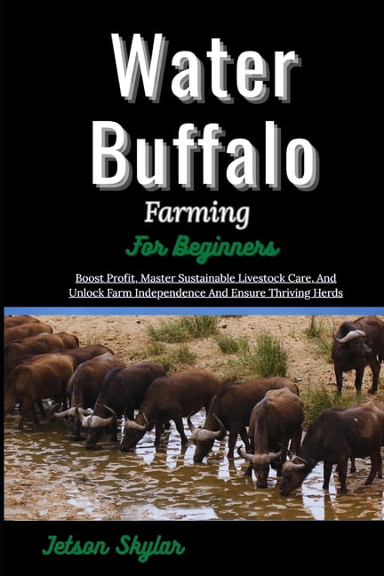Water Buffalo Farming For Beginners: Boost Profit, Master Sustainable Livestock Care, And Unlock Farm Independence And E, (Paperback)