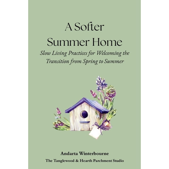 The Hearth and Home Series: Practices fo A Softer Summer Home: Slow Living Practices for Welcoming the Transition from Spring to Summer, (Paperback)