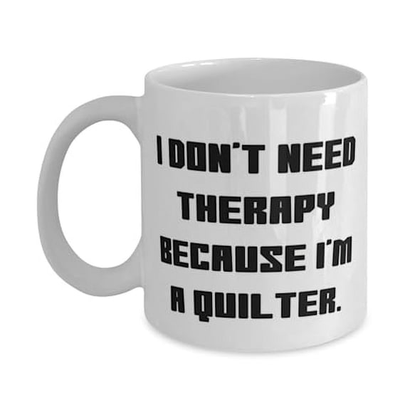 Fun Quilter Gifts, I Don't Need Therapy Because I'm a Quilter, Unique Birthday 15oz Mug For Friends, Cup From Friends, Birthday mug, mug, Gift mug