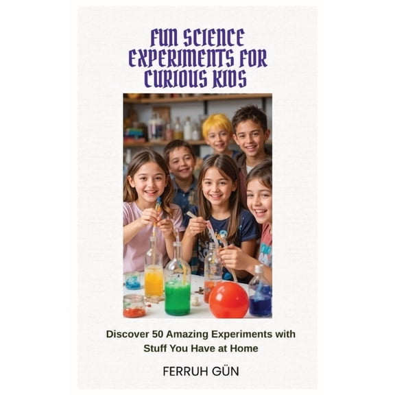 Fun Science Experiments for Curious Kids: Discover 50 Amazing Experiments with Stuff You Have at Home, (Paperback)