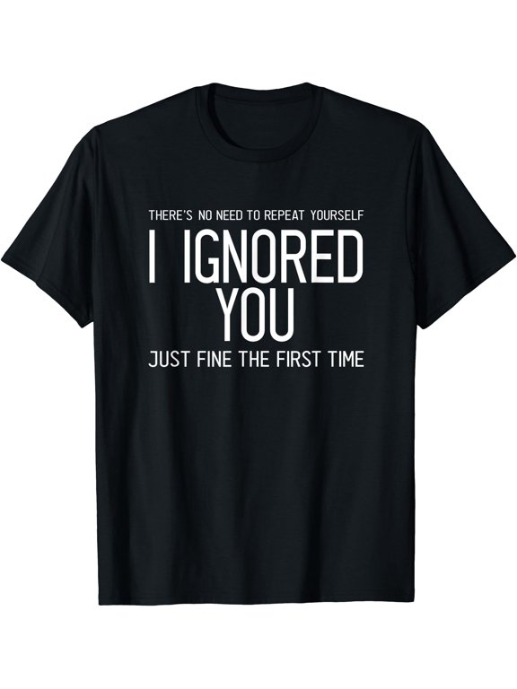 Fun There'S No Need To Repeat Yourself Ignored You Just Fine T-Shirt