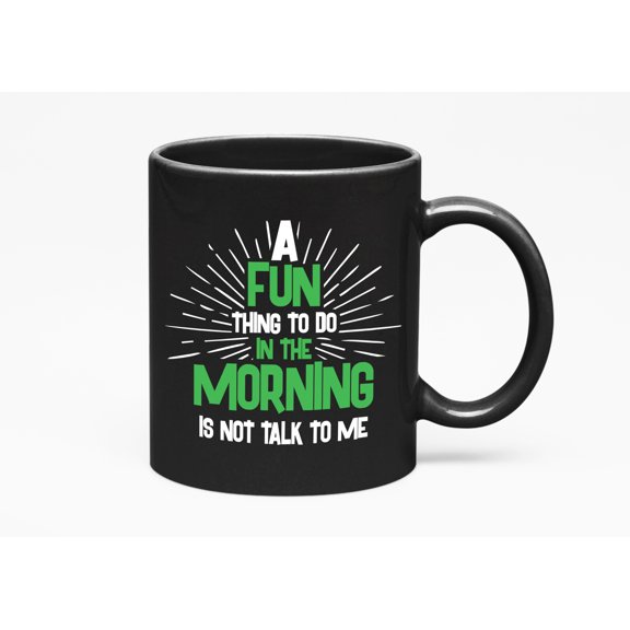 Fun Thing to Do in the Morning Is Not Talk to Me, Grumpy, Black 11oz Ceramic Mug