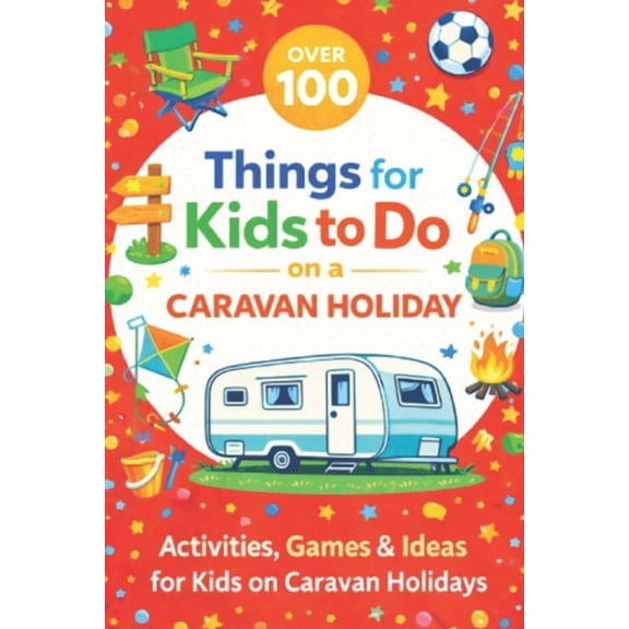 Fun Things for Kids to Do Over 100 Things for Kids to Do on a Caravan Holiday: Activities, Games & Ideas for Kids on Caravan Holidays, (Paperback)
