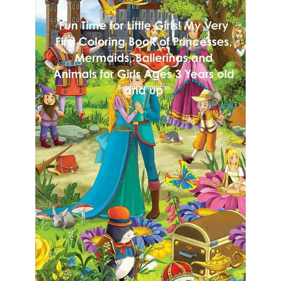 Fun Time for Little Girls! My Very First Coloring Book of Princesses, Mermaids, Ballerinas, and Animals for Girls Ages 3, (Paperback)