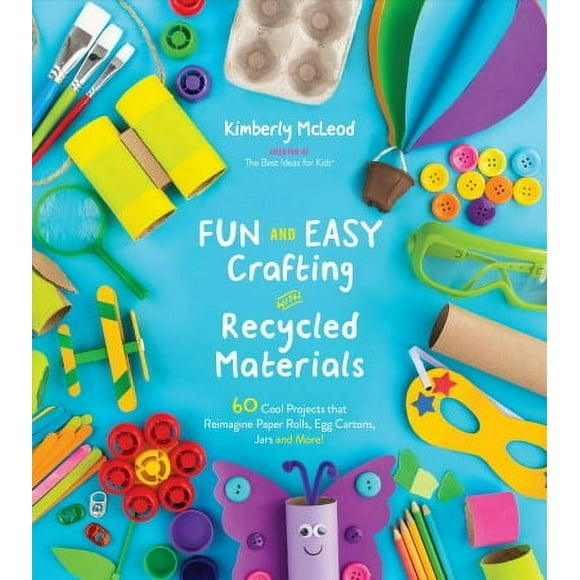Fun and Easy Crafting with Recycled Materials : 60 Cool Projects that Reimagine Paper Rolls, Egg Cartons, Jars and More! (Paperback)