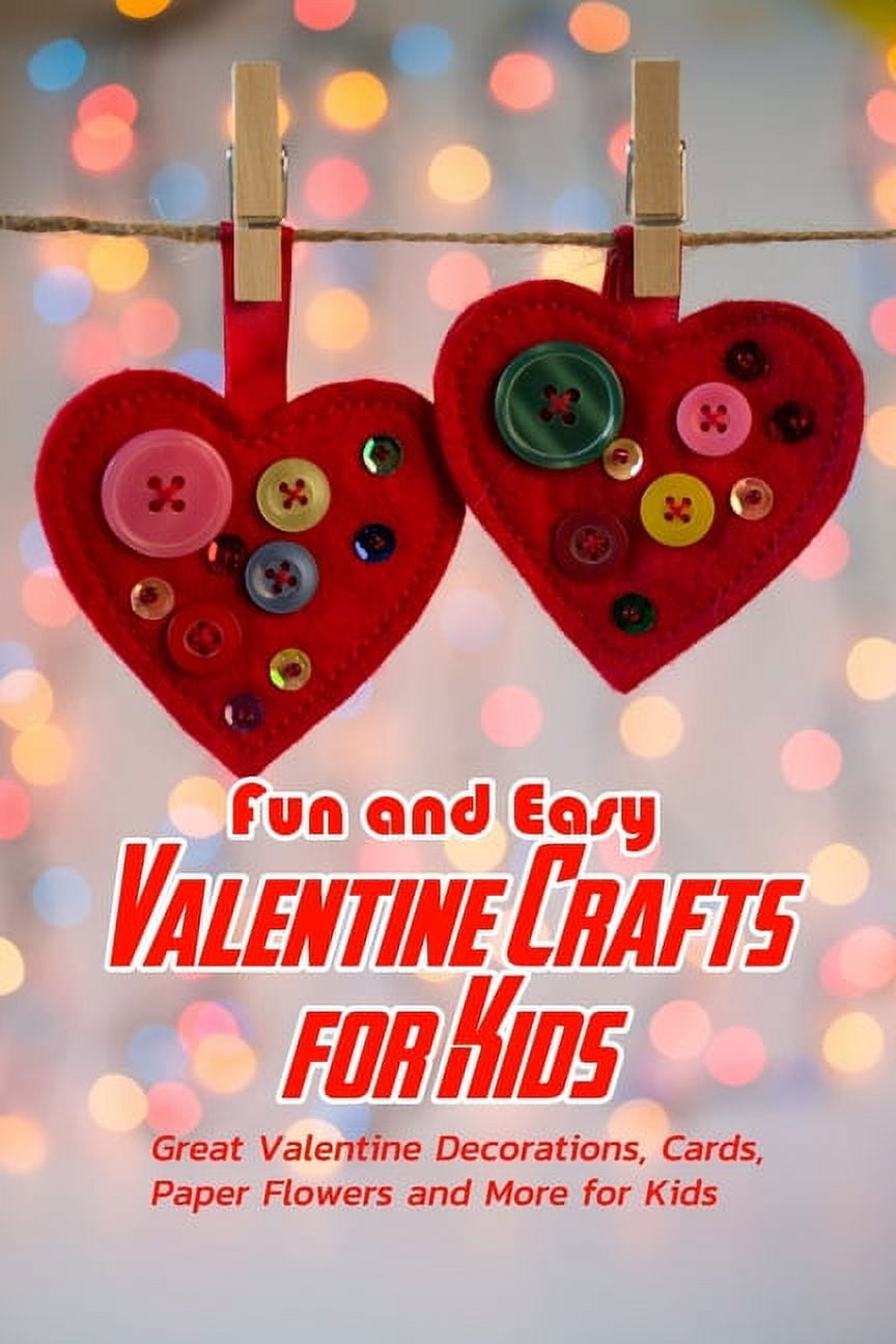 Fun and Easy Valentine Crafts for Kids: Great Valentine Decorations, Cards, Paper Flowers and More for Kids: Valentine Projects for Kids [Book]