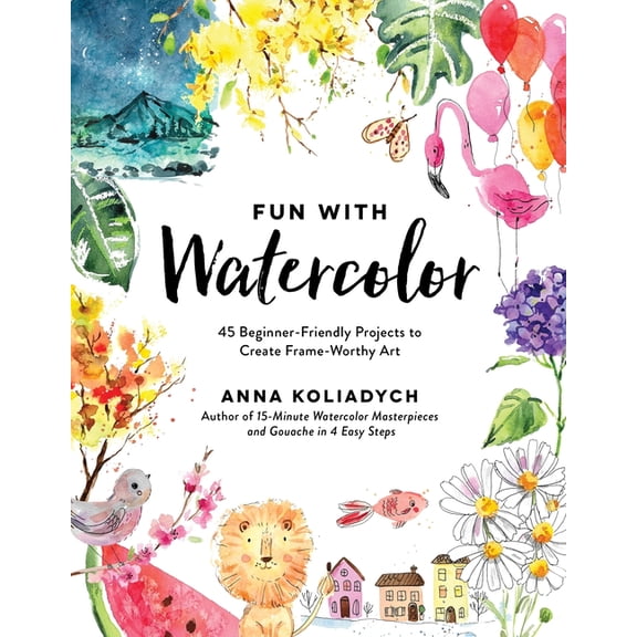 Fun with Watercolor: 45 Beginner-Friendly Projects to Create Frame-Worthy Art, (Paperback)