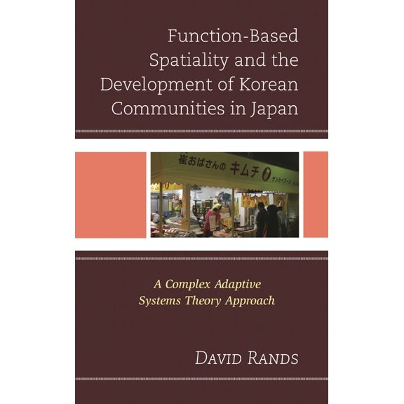 Function-Based Spatiality and the Development of Korean Communities in Japan: A Complex Adaptive Systems Theory Approach, (Hardcover)