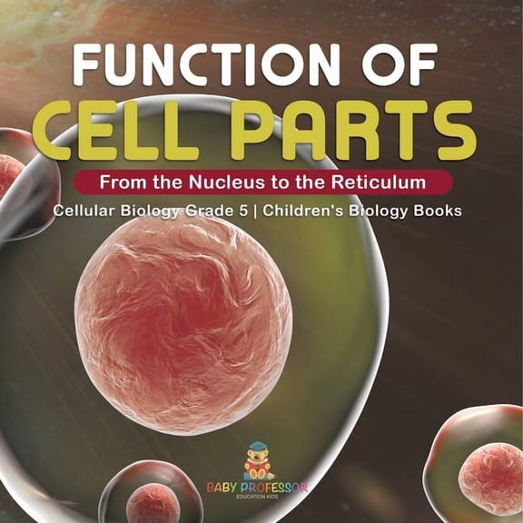 Function of Cell Parts: From the Nucleus to the Reticulum Cellular Biology Grade 5 Children's Biology Books, (Paperback)