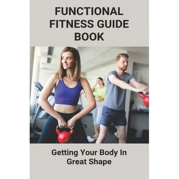 Functional Fitness Guide Book: Getting Your Body In Great Shape: How To Build Body At Home