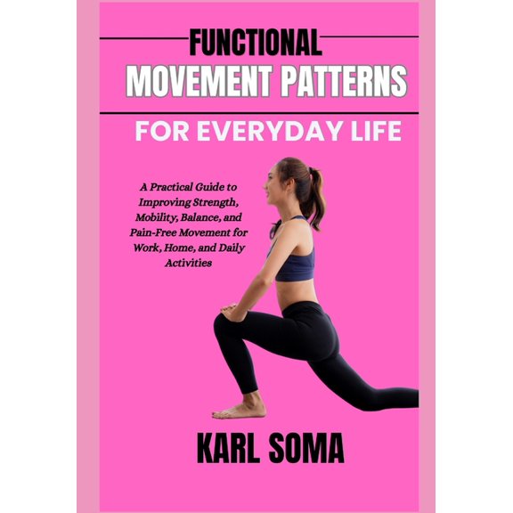 Functional Movement Patterns for Everyday Life: A Practical Guide to Improving Strength, Mobility, Balance, and Pain-Fre, (Paperback)
