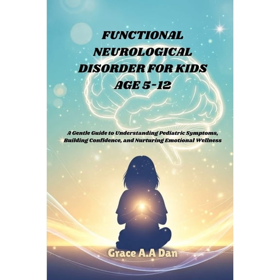 Functional Neurological Disorder for Kid Age 5-12: A Gentle Guide to Understanding Pediatric Symptoms, Building Confiden, (Paperback)