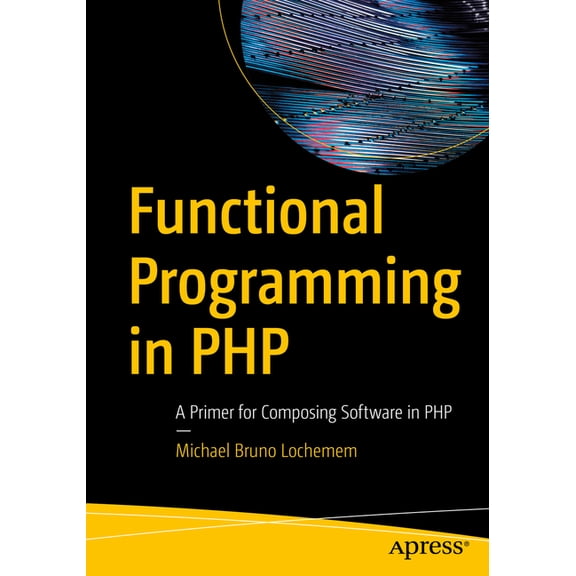 Functional Programming in PHP: A Primer for Composing Software in PHP, (Paperback)
