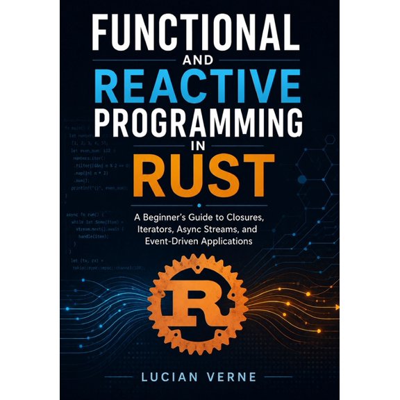 Functional and Reactive Programming in Rust: A Beginner's Guide to Closures, Iterators, Async Streams, and Event-Driven , (Paperback)