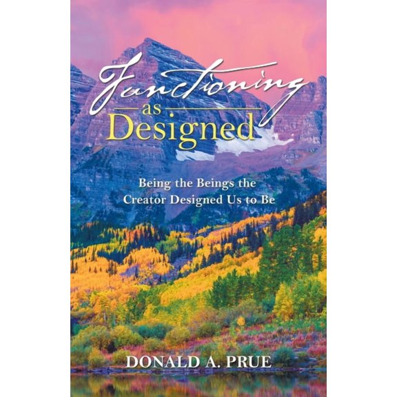 Functioning As Designed : Being the Beings the Creator Designed Us to Be