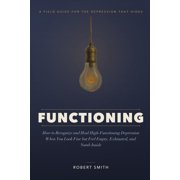 Functioning How to Recognize and Heal High-Functioning Depression - When You Look Fine but Feel Empty, Exhausted, and Q, Paperback