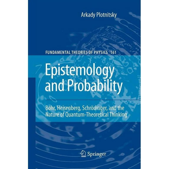 Fundamental Theories of Physics Epistemology and Probability: Bohr, Heisenberg, Schrödinger, and the Nature of Quantum-Theoretical Thinking, Book 161, (Paperback)