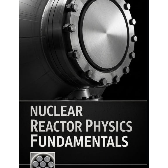 The Fundamentals of Nuclear Engineering Nuclear Reactor Physics Fundamentals: Transport, Diffusion, Kinetics, and Reactivity with Solved Practice Problems, (Paperback)