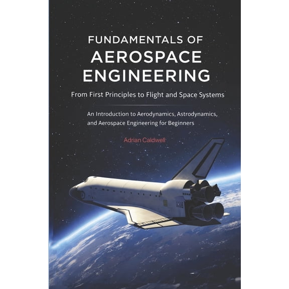 The Applied Aerospace Engineering Fundamentals of Aerospace Engineering: From First Principles to Flight and Space Systems: An Introduction to Aerodynamic, Book 10, (Paperback)