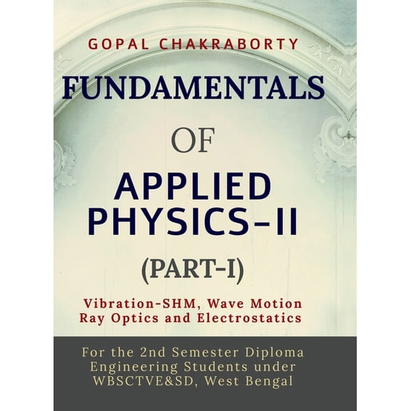 Fundamentals of Applied Physics-II (Part-I): Vibration -Simple Harmonic Motion, Wave motion and its applications, Ray Op, (Hardcover)