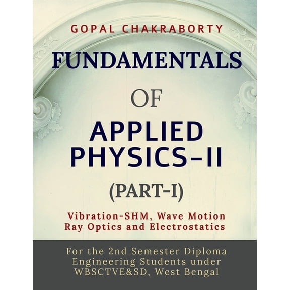 Fundamentals of Applied Physics-II (Part-I): Vibration -Simple Harmonic Motion, Wave motion and its applications, Ray Op, (Paperback)