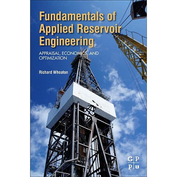 Fundamentals of Applied Reservoir Engineering: Appraisal, Economics and Optimization, (Paperback)