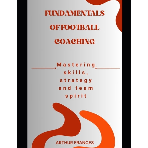 Fundamentals of Football Coaching: Mastering skills, strategy and team spirit, (Paperback)