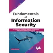 Fundamentals of Information Security A Complete Go-to Guide for Beginners to Understand All the Aspects of Information , Paperback