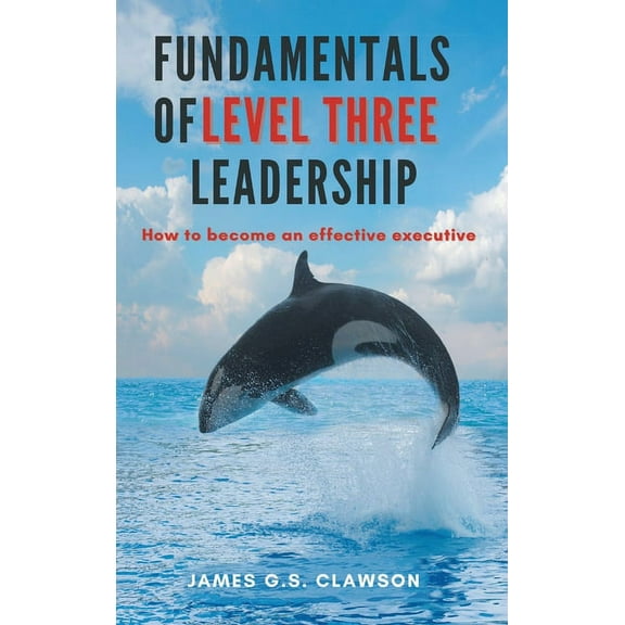 Fundamentals of Level Three Leadership: How to Become an Effective Executive, (Hardcover)