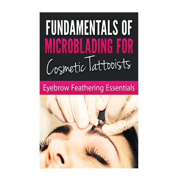 Fundamentals of Microblading for Cosmetic Tattooists: Eyebrow Feathering Essentials