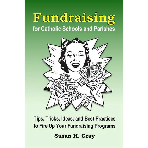 Fundraising for Catholic Schools and Parishes: Tips, Tricks, Ideas, and Best Practices to Fire Up (Paperback) by Susan H Gray