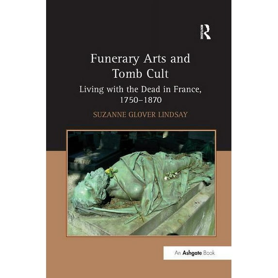 Funerary Arts and Tomb Cult: Living with the Dead in France, 1750-1870, (Paperback)