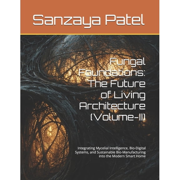 Fungal Foundations: The Future of Living Fungal Foundations: The Future of Living Architecture (Volume-II): Integrating Mycelial Intelligence, Bio-Digital System, Book 2, (Paperback)