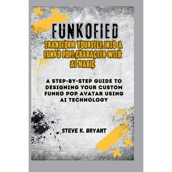 Funkofied: TRANSFORM YOURSELF INTO A FUNKO POP! CHARACTER WITH AI MAGIC: A Step-by-Step Guide to Designing Your Custom Funko Pop Avatar using AI Technology (Paperback)