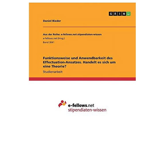 Funktionsweise Und Anwendbarkeit Des Effectuation-Ansatzes. Handelt Es Sich Um Eine Theorie? (German Edition)