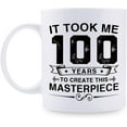 thumbnail image 1 of Funny 100th Birthday Gifts for Women Men - It Took Me 100 Years To Create This Masterpiece Mug - 100 Year Old Present Ideas for Mom, Dad, Wife, Sister, Grandma, Friends, Coworkers - 11 oz Coffee Mug, 1 of 6