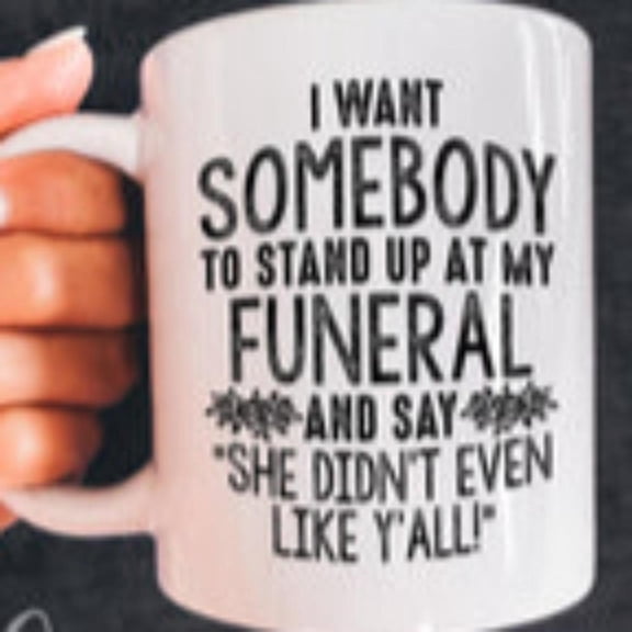 Funny 11oz Ceramic Coffee Mug I Want Someone to Stand Up at My Funeral and Say She Didn t Even Like Y all Office Home Parties Anniversaries Ideal Birthday