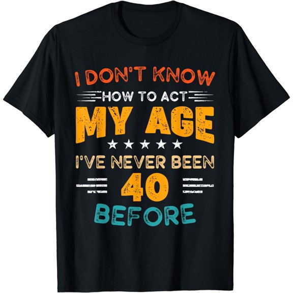 Funny 40th Old Birthday I Don't Know How To Act My Age Adult T-Shirt