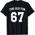 thumbnail image 1 of Funny 67th Birthday Too Old For Sixty Seven Gag Gift Novelty T-Shirt, 1 of 6